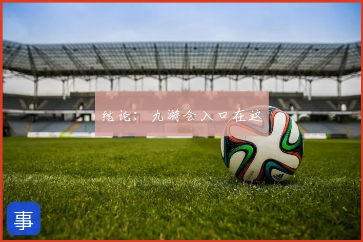 结论：九游会入口在这