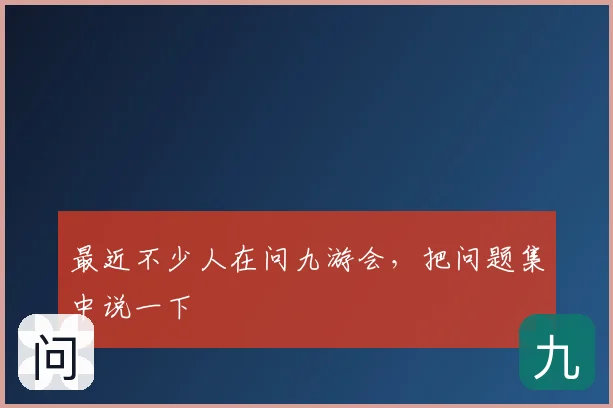 最近不少人在问九游会，把问题集中说一下