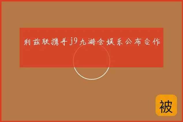 利兹联携手j9九游会娱乐公布合作