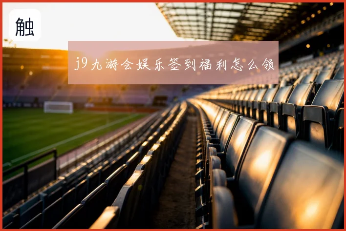 j9九游会娱乐签到福利怎么领